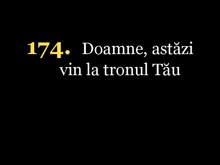 174. Doamne, astăzi vin la tronul Tău 