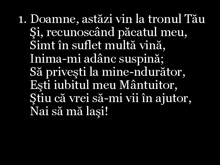 1. Doamne, astăzi vin la tronul Tău Şi, recunoscând păcatul meu, Simt în suflet