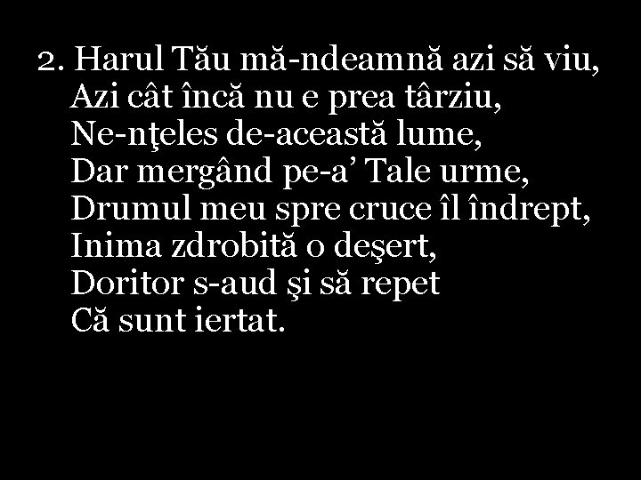 2. Harul Tău mă-ndeamnă azi să viu, Azi cât încă nu e prea târziu,