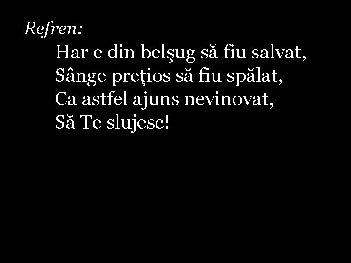 Refren: Har e din belşug să fiu salvat, Sânge preţios să fiu spălat, Ca