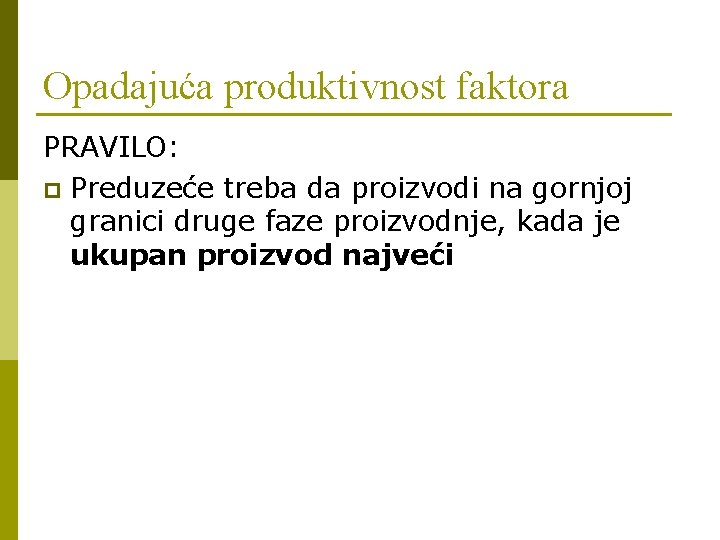 Opadajuća produktivnost faktora PRAVILO: p Preduzeće treba da proizvodi na gornjoj granici druge faze