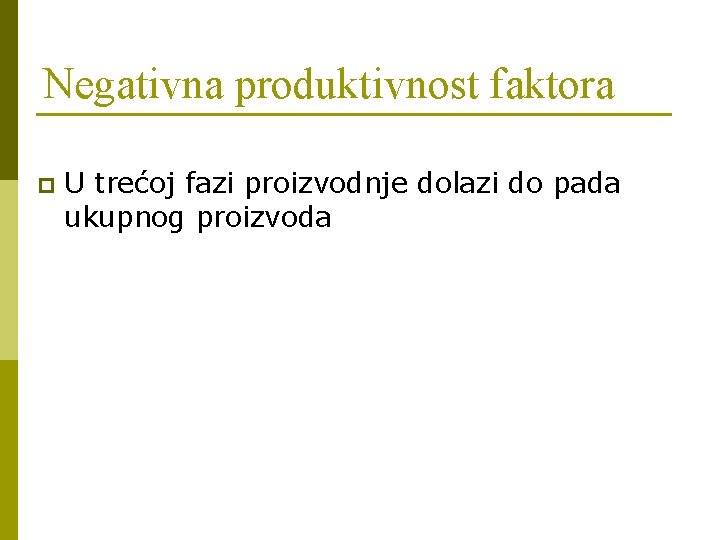 Negativna produktivnost faktora p U trećoj fazi proizvodnje dolazi do pada ukupnog proizvoda 