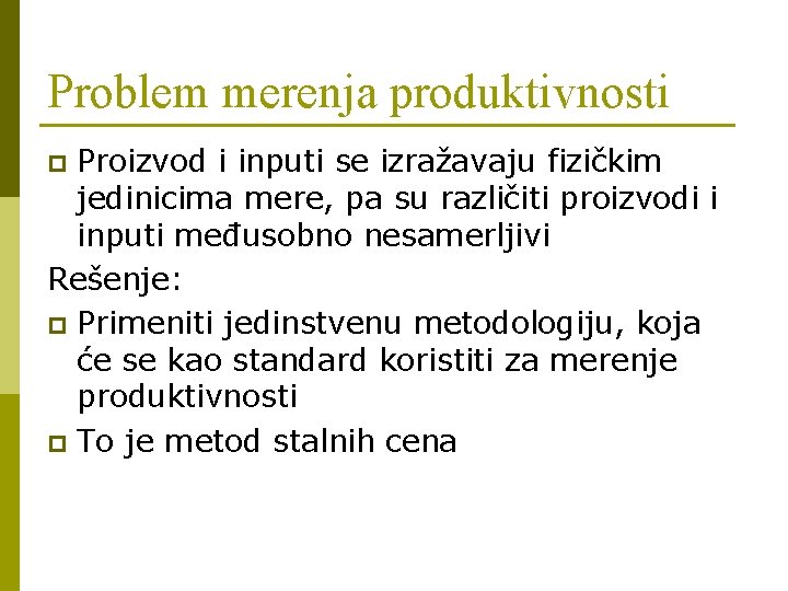 Problem merenja produktivnosti Proizvod i inputi se izražavaju fizičkim jedinicima mere, pa su različiti