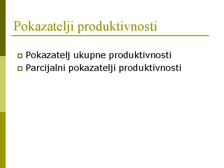 Pokazatelji produktivnosti Pokazatelj ukupne produktivnosti p Parcijalni pokazatelji produktivnosti p 