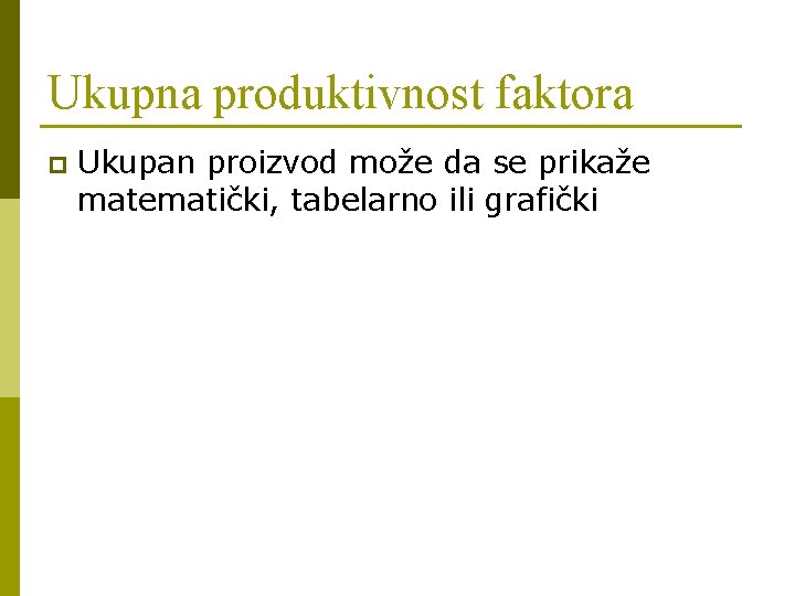 Ukupna produktivnost faktora p Ukupan proizvod može da se prikaže matematički, tabelarno ili grafički