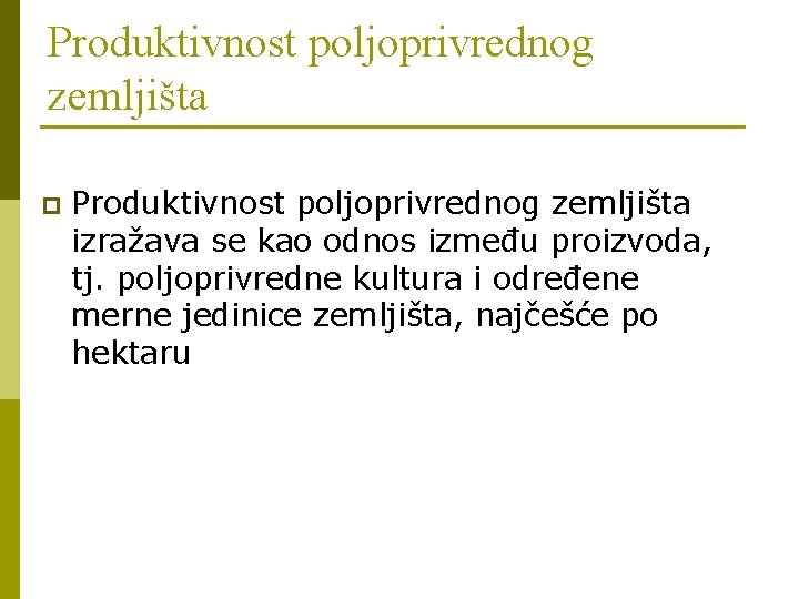 Produktivnost poljoprivrednog zemljišta p Produktivnost poljoprivrednog zemljišta izražava se kao odnos između proizvoda, tj.