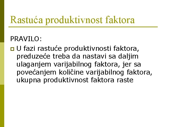 Rastuća produktivnost faktora PRAVILO: p U fazi rastuće produktivnosti faktora, preduzeće treba da nastavi