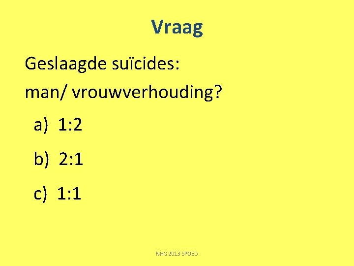 Vraag Geslaagde suïcides: man/ vrouwverhouding? a) 1: 2 b) 2: 1 c) 1: 1