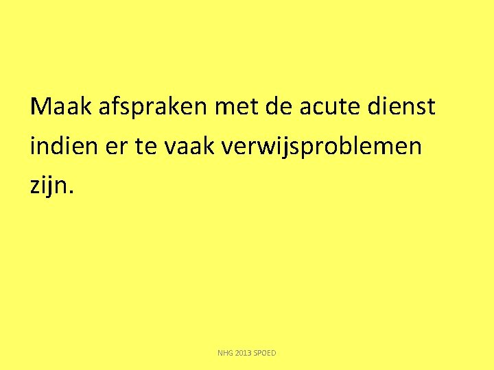 Maak afspraken met de acute dienst indien er te vaak verwijsproblemen zijn. NHG 2013