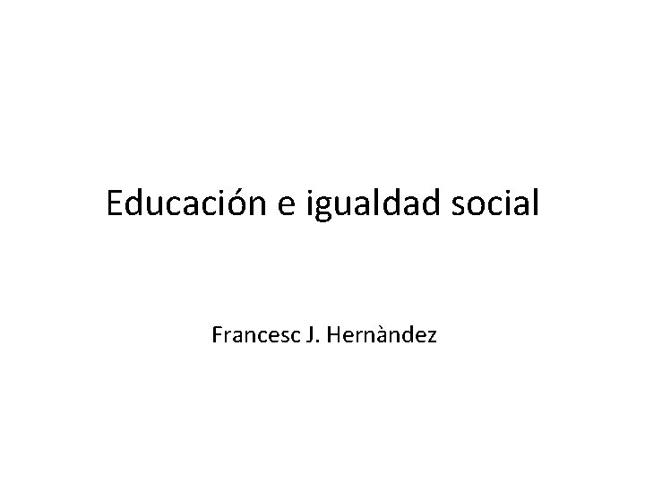 Educación e igualdad social Francesc J. Hernàndez 