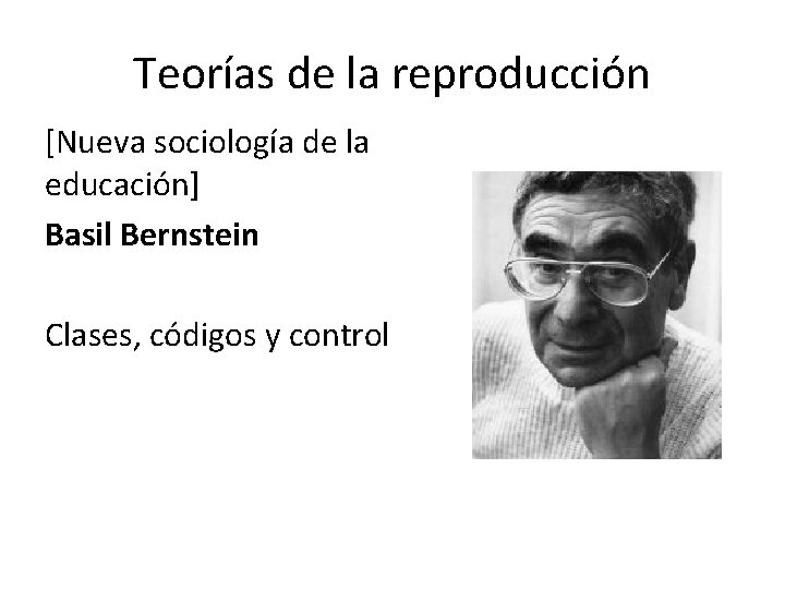 Teorías de la reproducción [Nueva sociología de la educación] Basil Bernstein Clases, códigos y