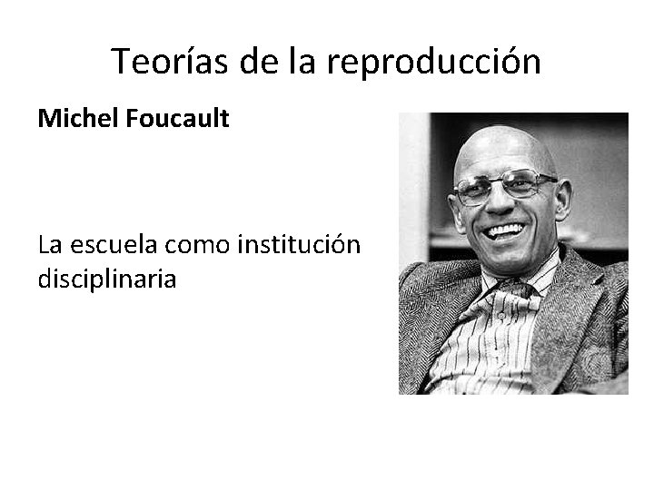 Teorías de la reproducción Michel Foucault La escuela como institución disciplinaria 