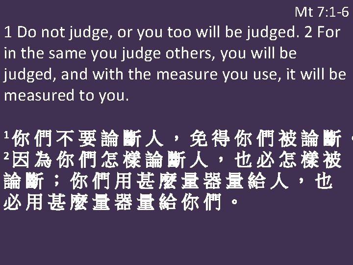 Mt 7: 1 -6 1 Do not judge, or you too will be judged.