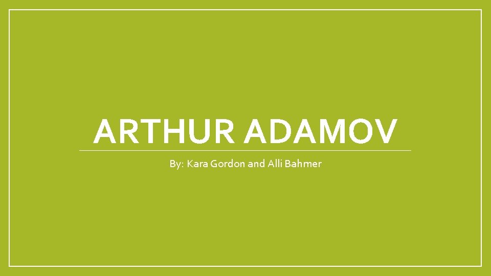 ARTHUR ADAMOV By: Kara Gordon and Alli Bahmer 