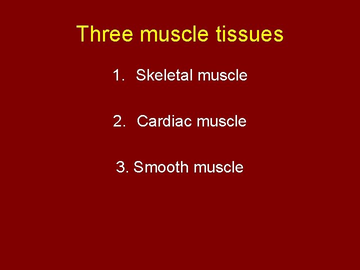 Three muscle tissues 1. Skeletal muscle 2. Cardiac muscle 3. Smooth muscle 