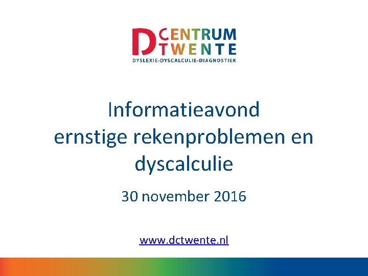 Informatieavond ernstige rekenproblemen en dyscalculie 30 november 2016 www. dctwente. nl 