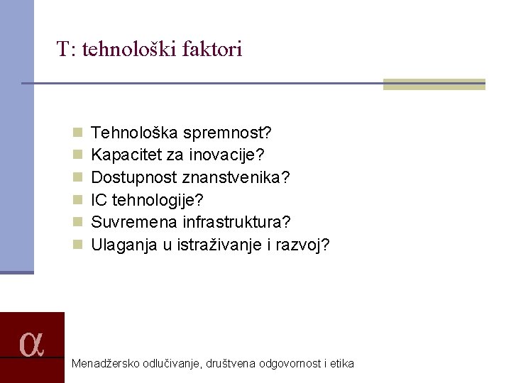 T: tehnološki faktori n n n Tehnološka spremnost? Kapacitet za inovacije? Dostupnost znanstvenika? IC