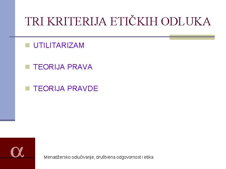 TRI KRITERIJA ETIČKIH ODLUKA n UTILITARIZAM n TEORIJA PRAVA n TEORIJA PRAVDE Menadžersko odlučivanje,