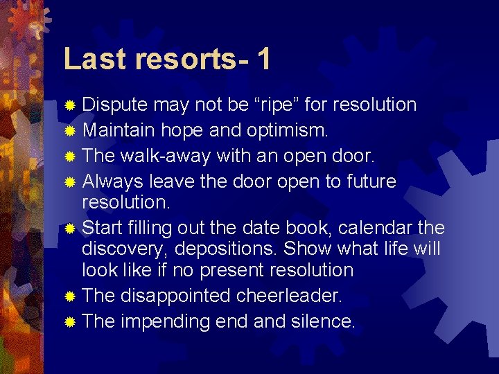 Last resorts- 1 ® Dispute may not be “ripe” for resolution ® Maintain hope