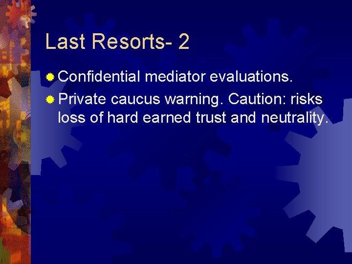 Last Resorts- 2 ® Confidential mediator evaluations. ® Private caucus warning. Caution: risks loss