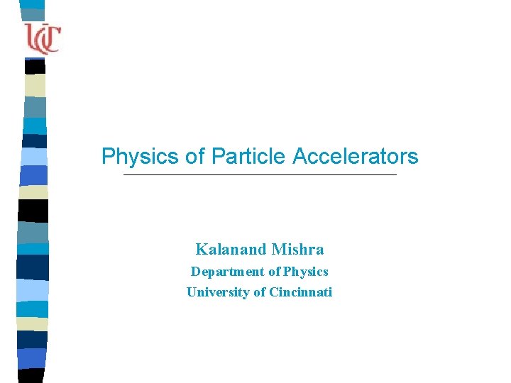 Physics of Particle Accelerators Kalanand Mishra Department of Physics University of Cincinnati 