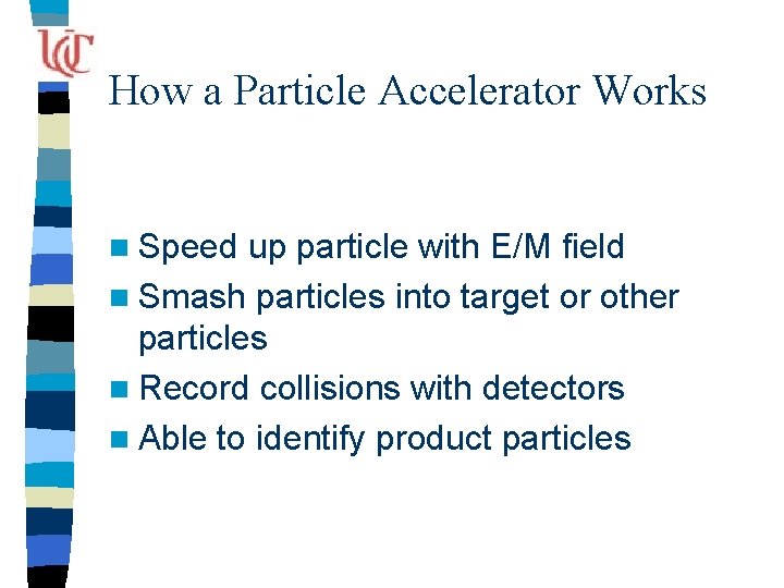 How a Particle Accelerator Works n Speed up particle with E/M field n Smash