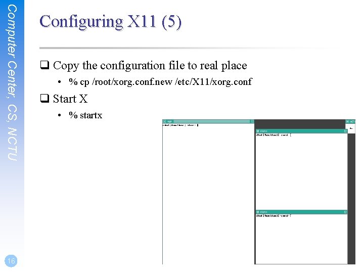 Computer Center, CS, NCTU 16 Configuring X 11 (5) q Copy the configuration file Computer Center, CS, NCTU 16 Configuring X 11 (5) q Copy the configuration file