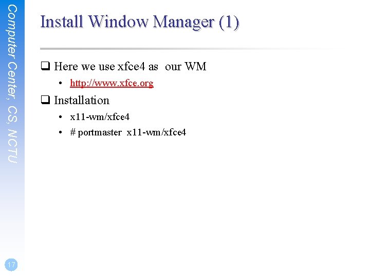 Computer Center, CS, NCTU 17 Install Window Manager (1) q Here we use xfce Computer Center, CS, NCTU 17 Install Window Manager (1) q Here we use xfce