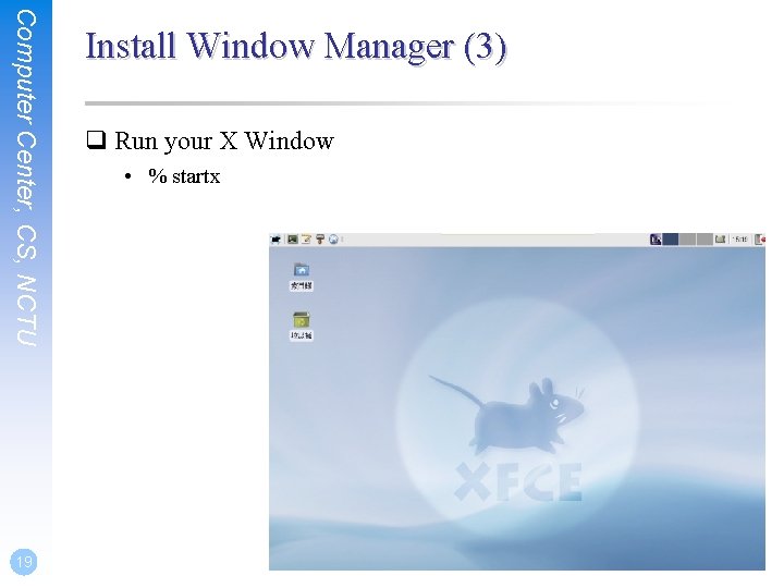 Computer Center, CS, NCTU 19 Install Window Manager (3) q Run your X Window Computer Center, CS, NCTU 19 Install Window Manager (3) q Run your X Window