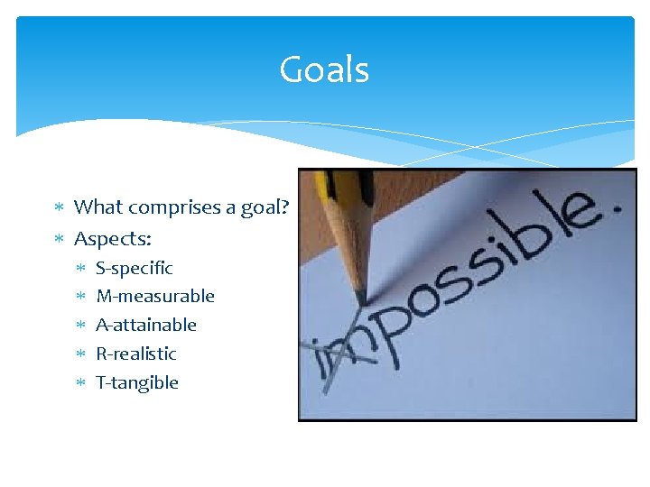Goals What comprises a goal? Aspects: S-specific M-measurable A-attainable R-realistic T-tangible 