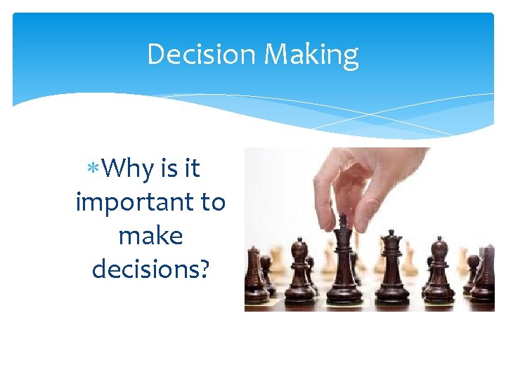 Decision Making Why is it important to make decisions? 