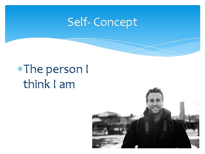 Self- Concept The person I think I am 