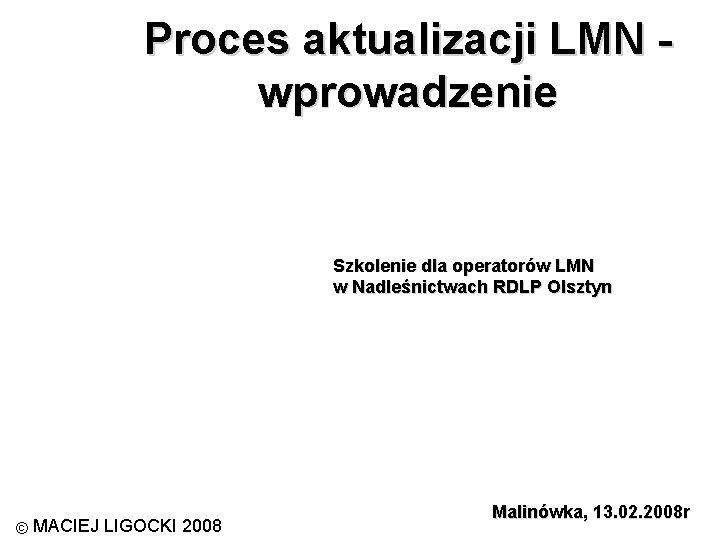 Proces aktualizacji LMN wprowadzenie Szkolenie dla operatorów LMN w Nadleśnictwach RDLP Olsztyn © MACIEJ