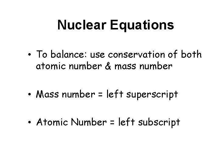 Nuclear Equations • To balance: use conservation of both atomic number & mass number