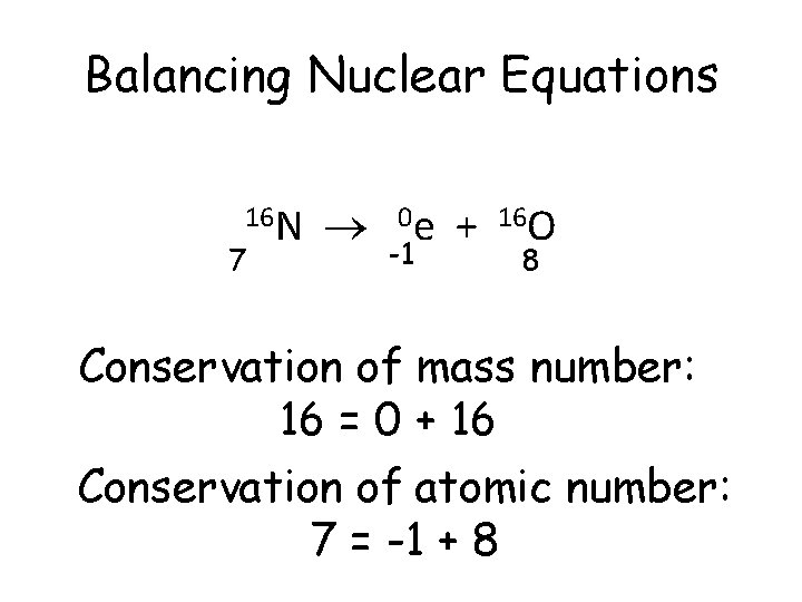 Balancing Nuclear Equations 16 N 7 0 e -1 + 16 O 8 Conservation