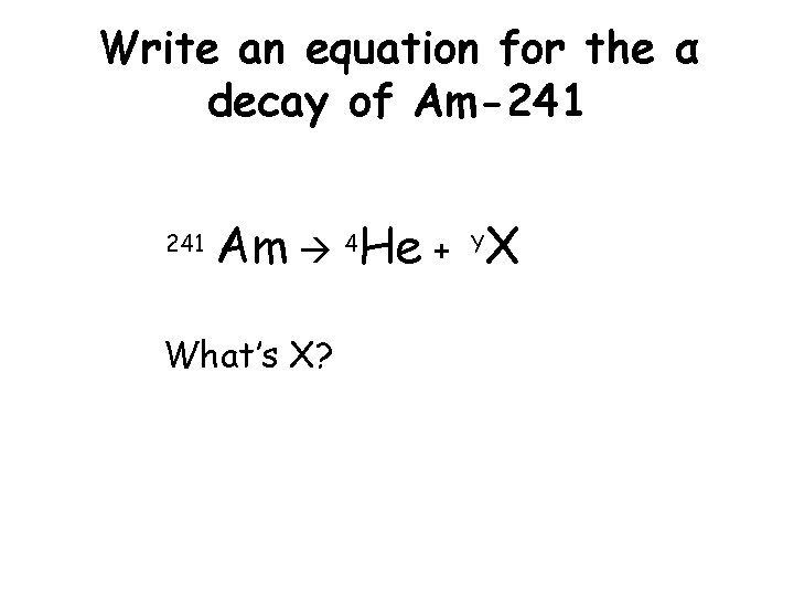 Write an equation for the α decay of Am-241 95 Am 4 He +