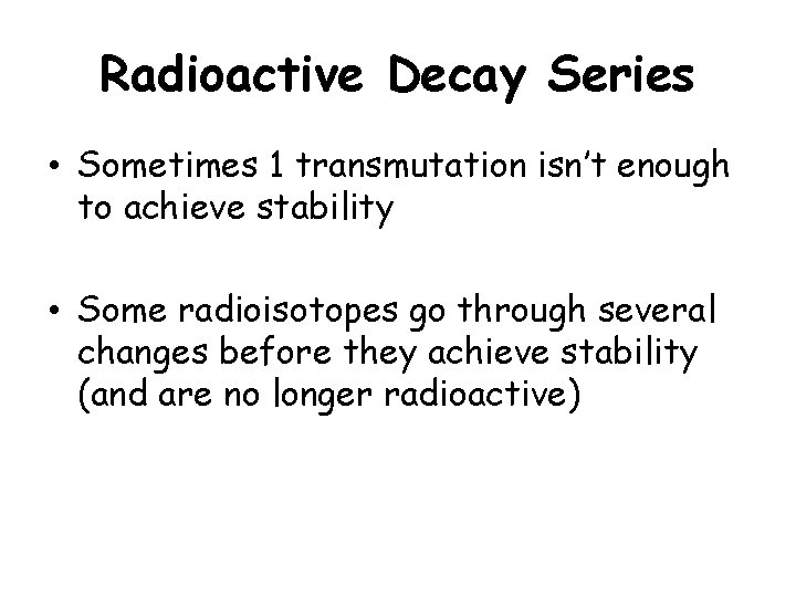 Radioactive Decay Series • Sometimes 1 transmutation isn’t enough to achieve stability • Some