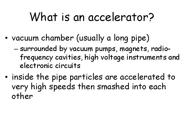 What is an accelerator? • vacuum chamber (usually a long pipe) – surrounded by