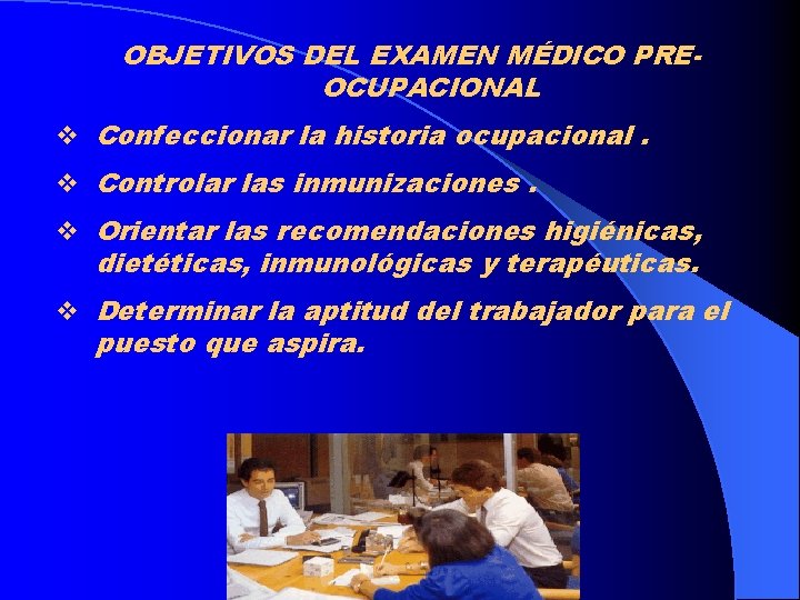 OBJETIVOS DEL EXAMEN MÉDICO PREOCUPACIONAL v Confeccionar la historia ocupacional. v Controlar las inmunizaciones.