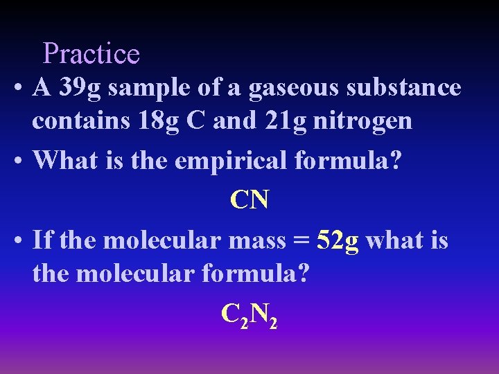 Practice • A 39 g sample of a gaseous substance contains 18 g C