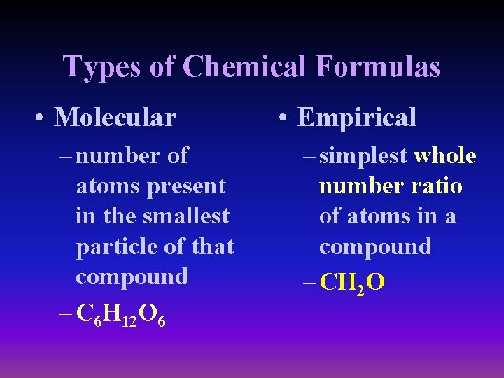 Types of Chemical Formulas • Molecular – number of atoms present in the smallest