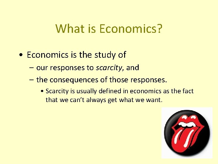 What is Economics? • Economics is the study of – our responses to scarcity,