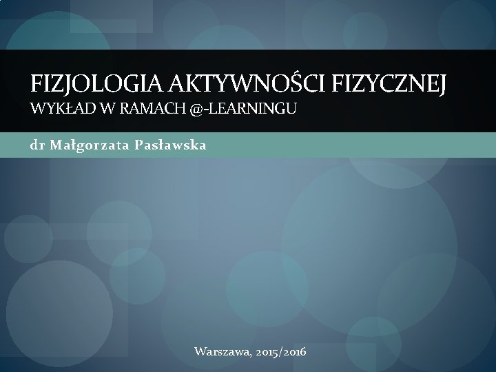 FIZJOLOGIA AKTYWNOŚCI FIZYCZNEJ WYKŁAD W RAMACH @-LEARNINGU dr Małgorzata Pasławska Warszawa, 2015/2016 