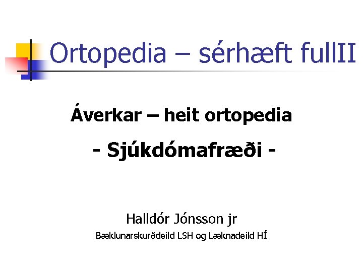 Ortopedia – sérhæft full. II Áverkar – heit ortopedia - Sjúkdómafræði Halldór Jónsson jr