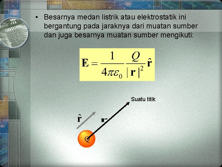 • Besarnya medan listrik atau elektrostatik ini bergantung pada jaraknya dari muatan sumber