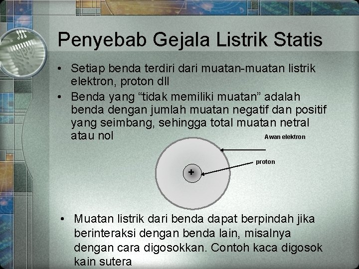 Penyebab Gejala Listrik Statis • Setiap benda terdiri dari muatan-muatan listrik elektron, proton dll