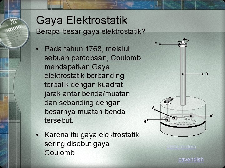 Gaya Elektrostatik Berapa besar gaya elektrostatik? • Pada tahun 1768, melalui sebuah percobaan, Coulomb