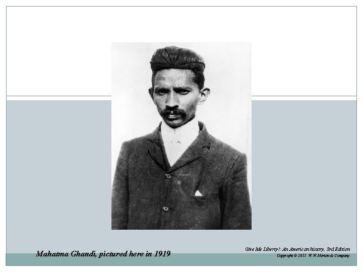 Mahatma Ghandi, pictured here in 1919 Give Me Liberty!: An American history, 3 rd