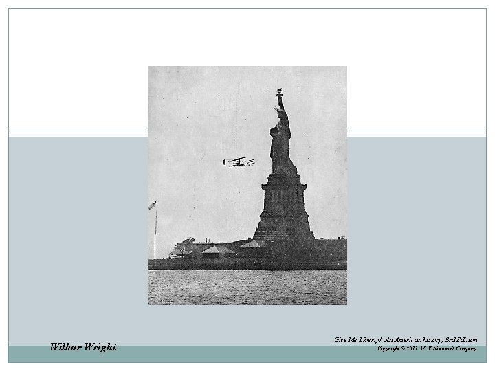 Wilbur Wright Give Me Liberty!: An American history, 3 rd Edition Copyright © 2011