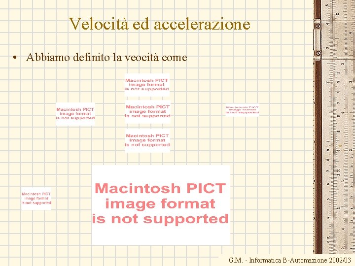 Velocità ed accelerazione • Abbiamo definito la veocità come G. M. - Informatica B-Automazione